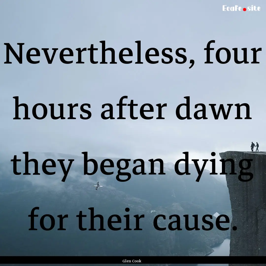 Nevertheless, four hours after dawn they.... : Quote by Glen Cook