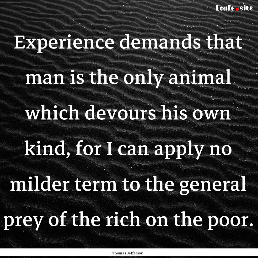 Experience demands that man is the only animal.... : Quote by Thomas Jefferson