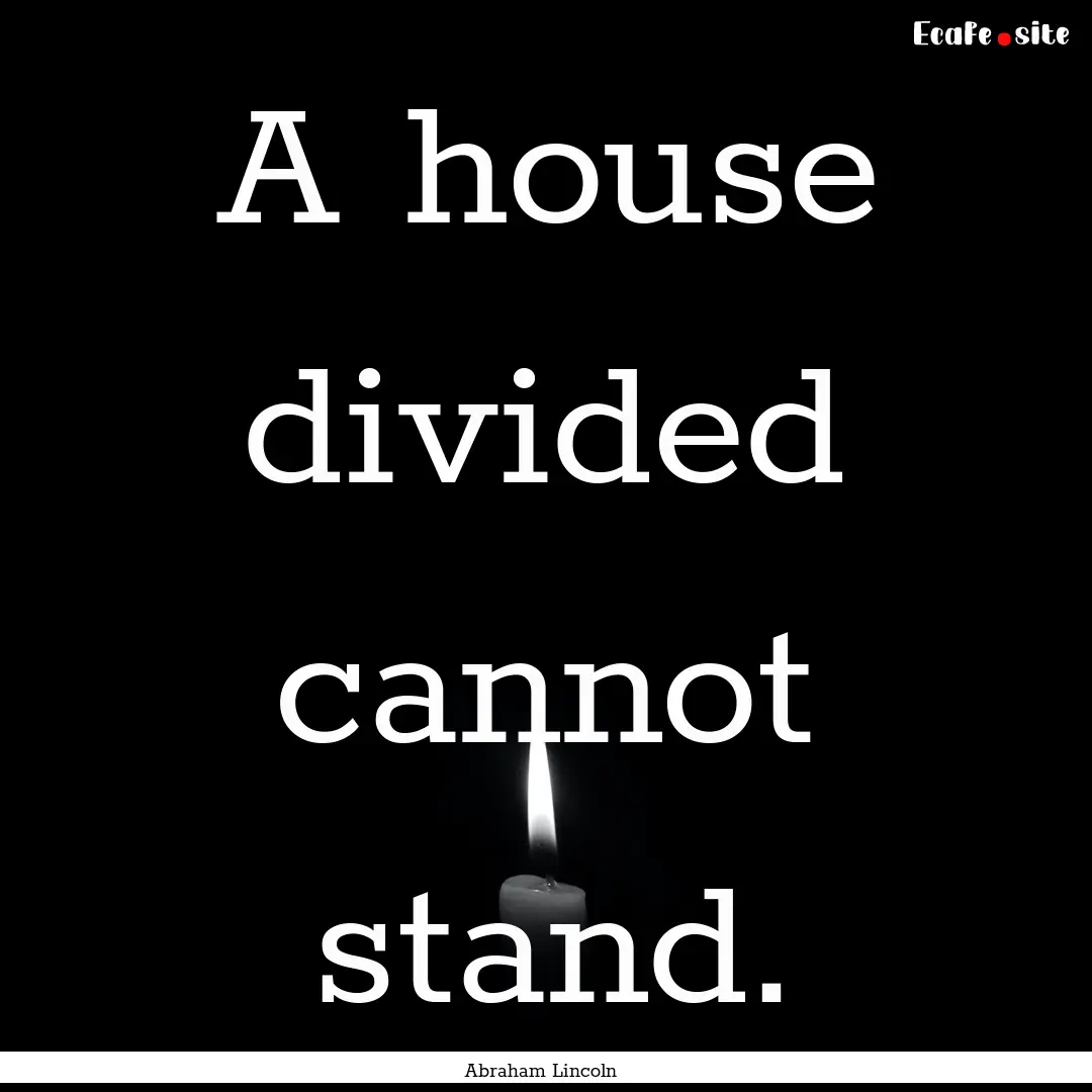 A house divided cannot stand. : Quote by Abraham Lincoln