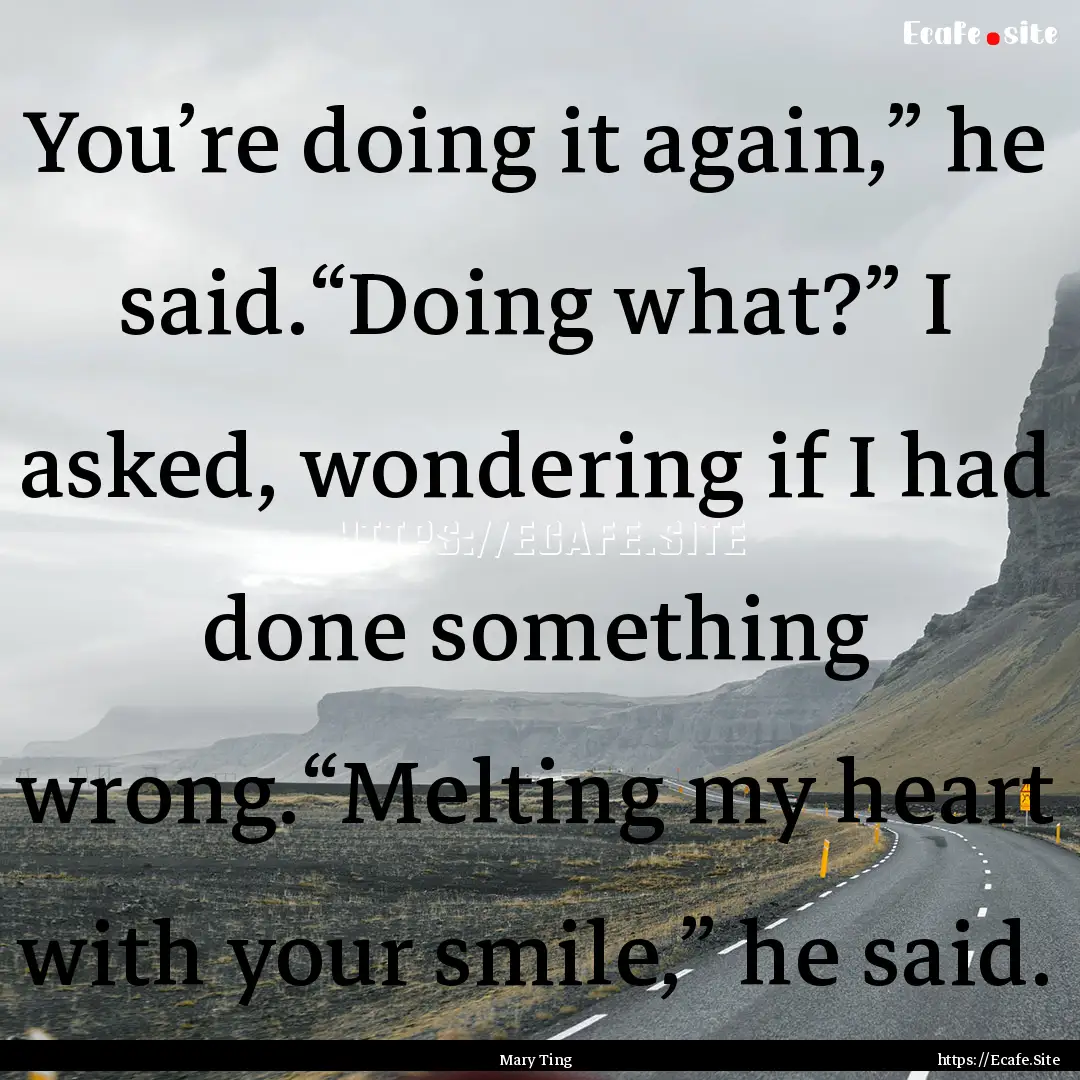 You’re doing it again,” he said.“Doing.... : Quote by Mary Ting