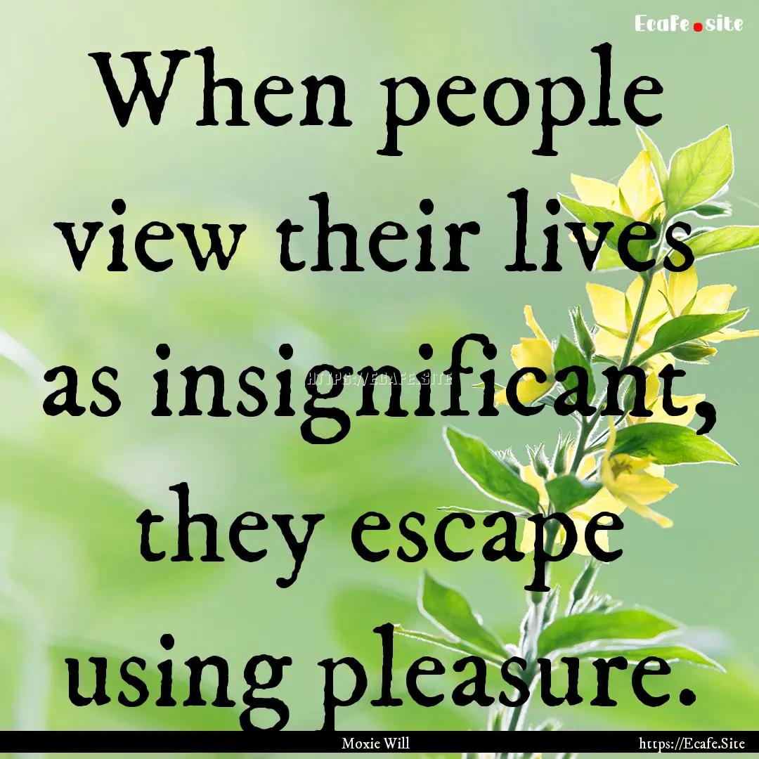 When people view their lives as insignificant,.... : Quote by Moxie Will