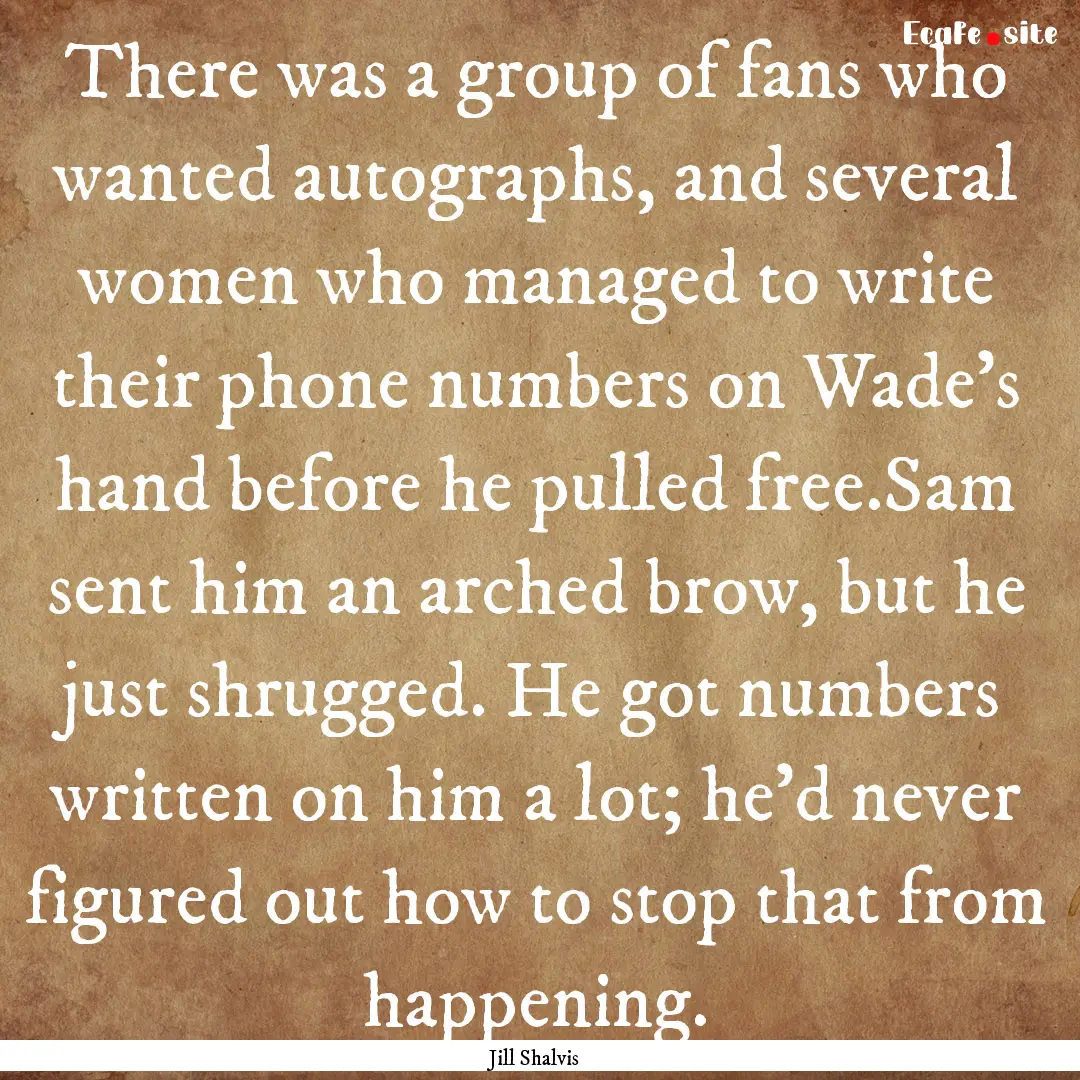 There was a group of fans who wanted autographs,.... : Quote by Jill Shalvis