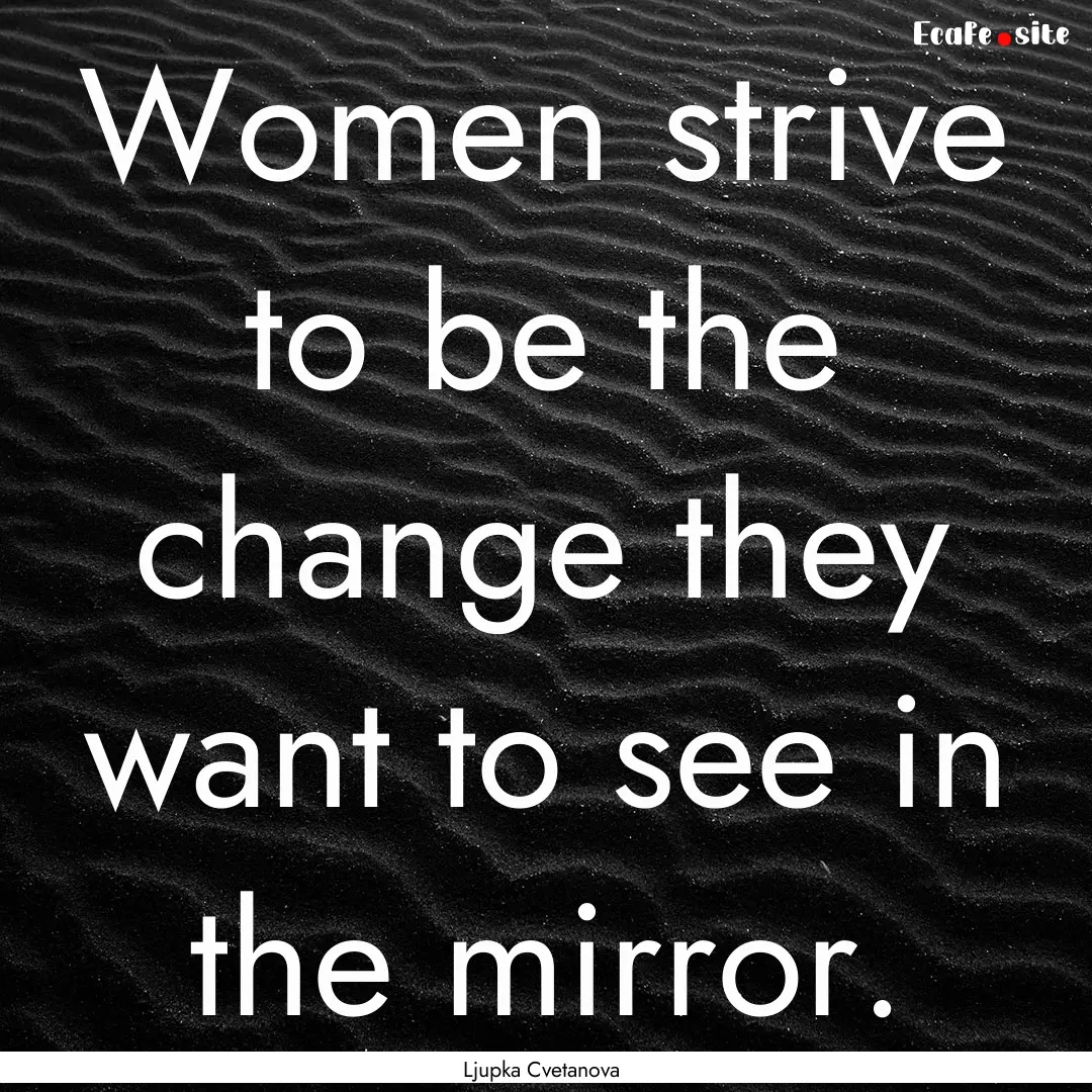 Women strive to be the change they want to.... : Quote by Ljupka Cvetanova