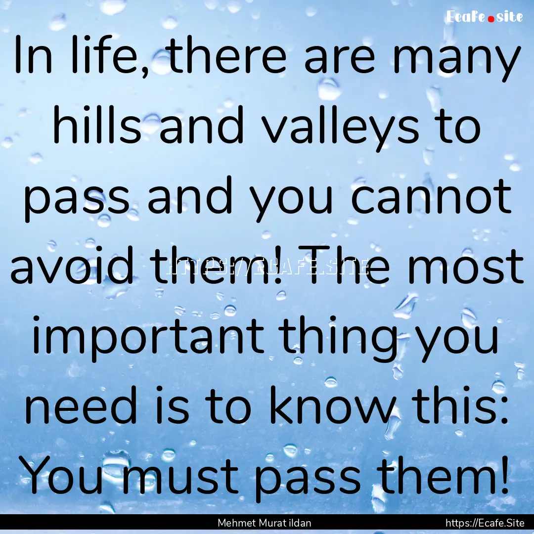 In life, there are many hills and valleys.... : Quote by Mehmet Murat ildan