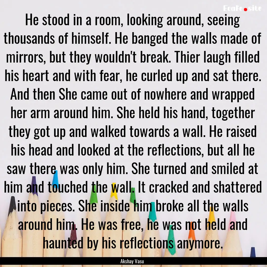 He stood in a room, looking around, seeing.... : Quote by Akshay Vasu