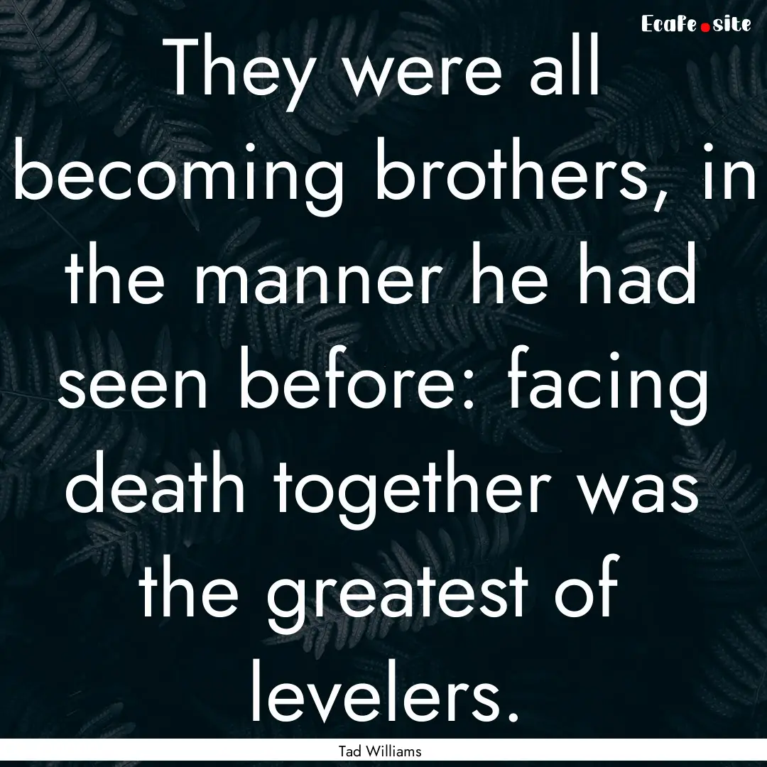 They were all becoming brothers, in the manner.... : Quote by Tad Williams