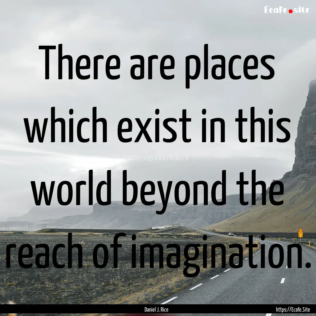 There are places which exist in this world.... : Quote by Daniel J. Rice