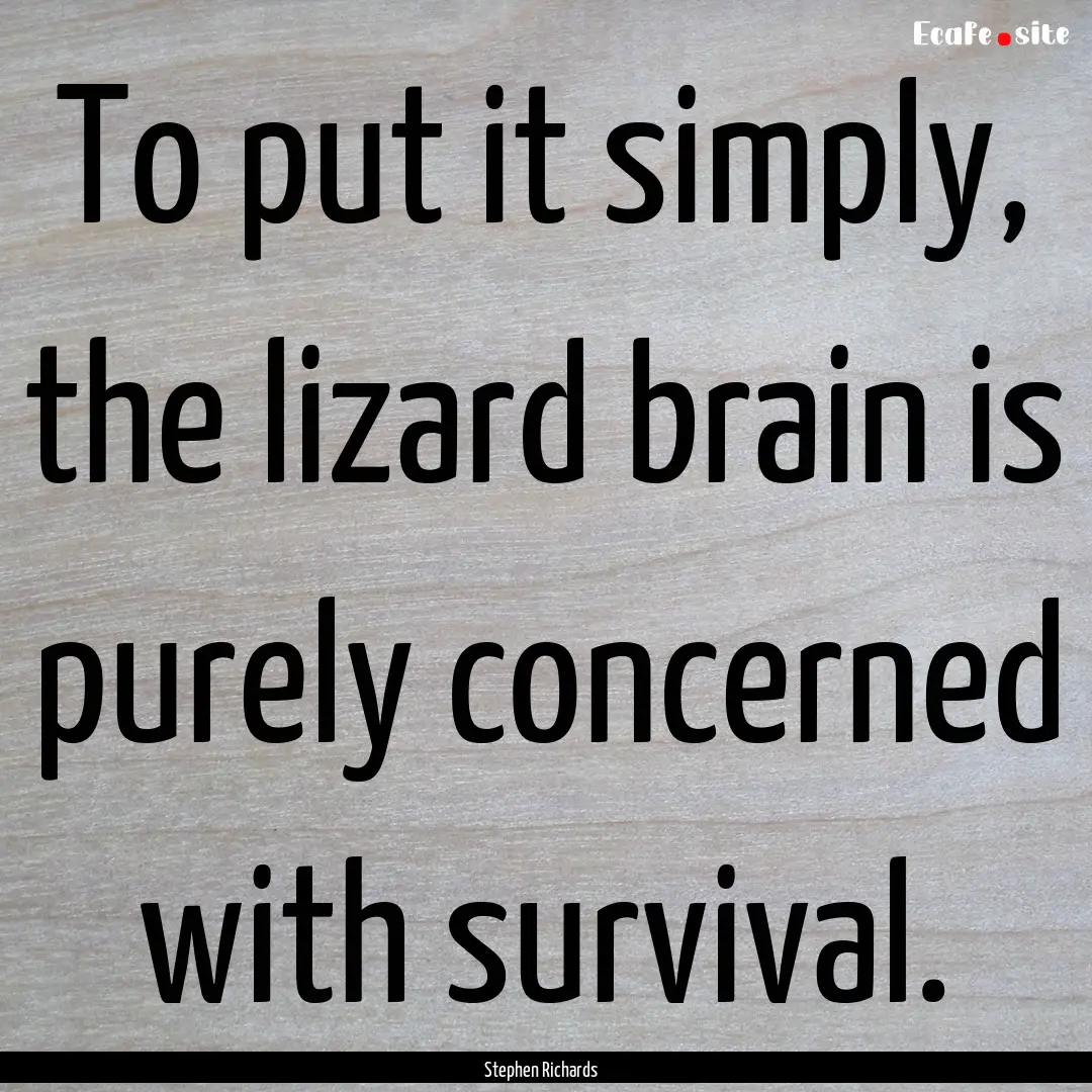 To put it simply, the lizard brain is purely.... : Quote by Stephen Richards