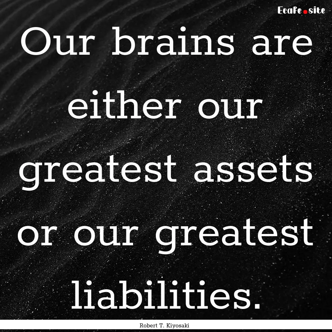 Our brains are either our greatest assets.... : Quote by Robert T. Kiyosaki