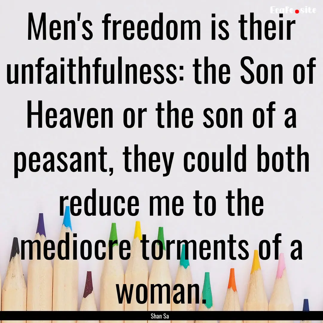 Men's freedom is their unfaithfulness: the.... : Quote by Shan Sa