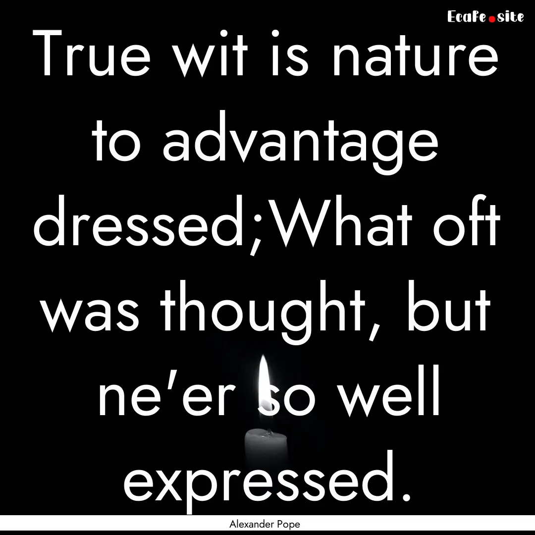 True wit is nature to advantage dressed;What.... : Quote by Alexander Pope