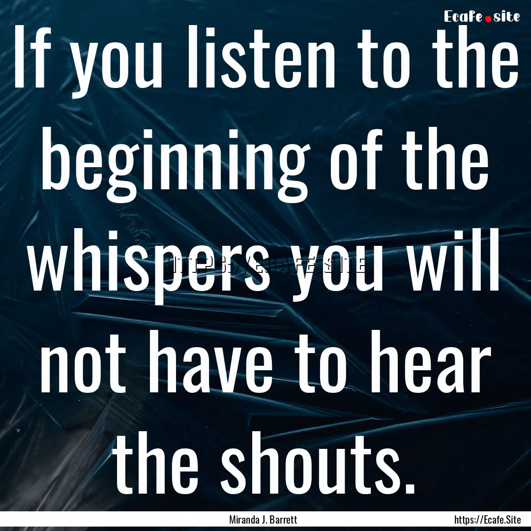 If you listen to the beginning of the whispers.... : Quote by Miranda J. Barrett