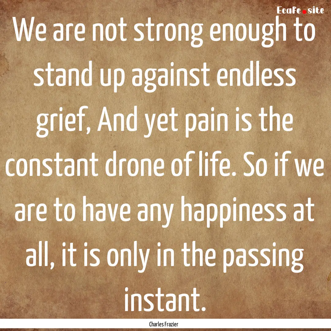 We are not strong enough to stand up against.... : Quote by Charles Frazier