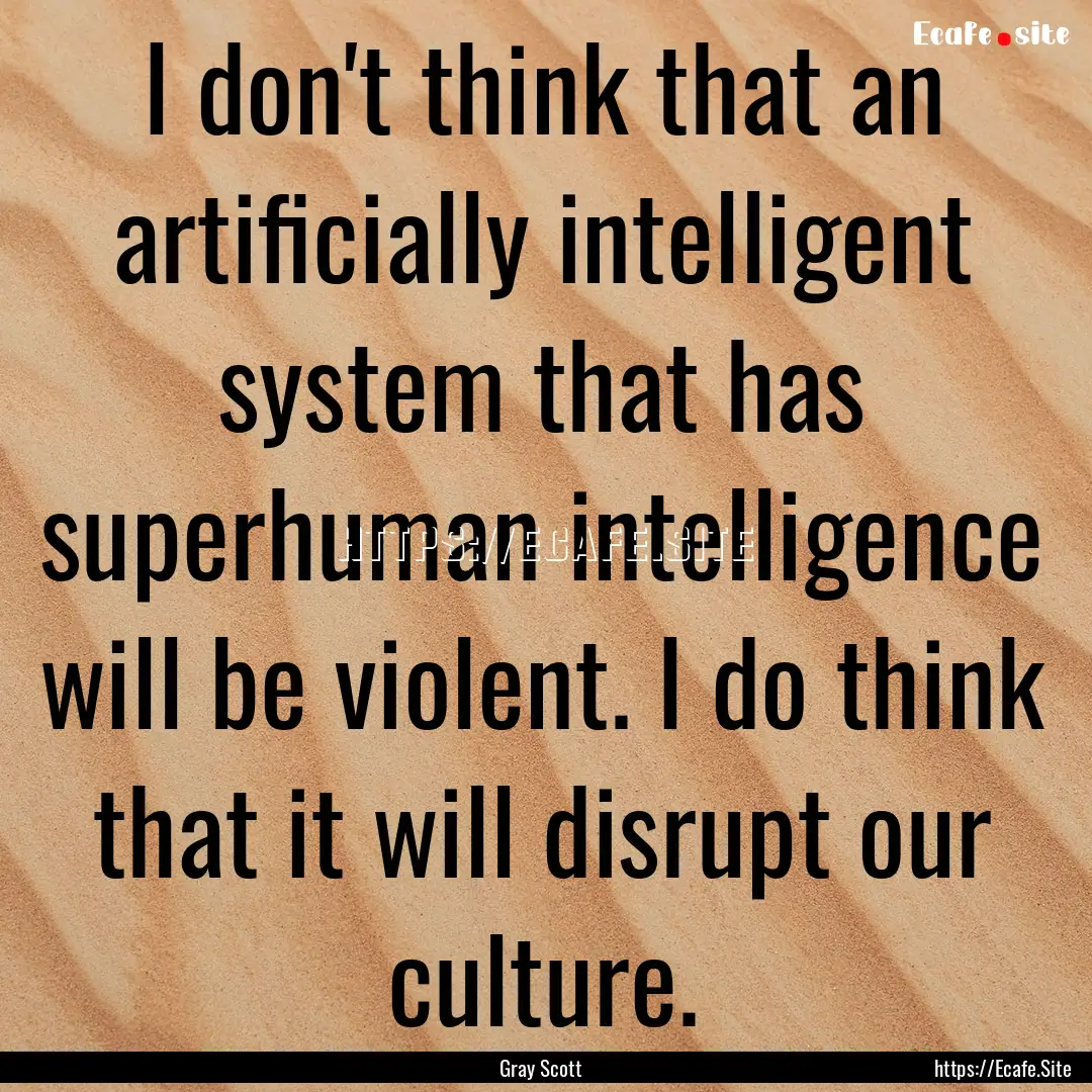 I don't think that an artificially intelligent.... : Quote by Gray Scott