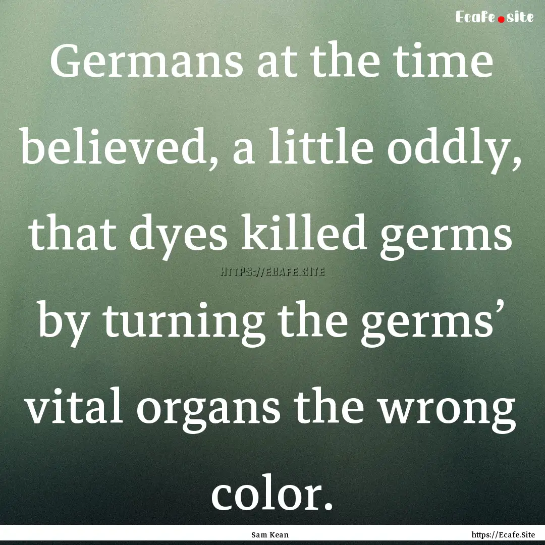 Germans at the time believed, a little oddly,.... : Quote by Sam Kean