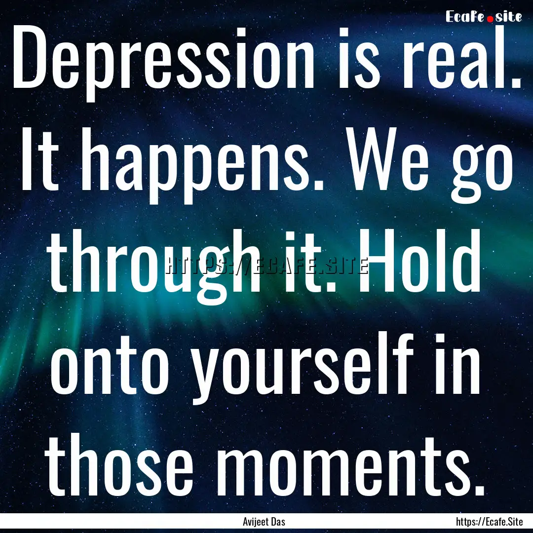 Depression is real. It happens. We go through.... : Quote by Avijeet Das