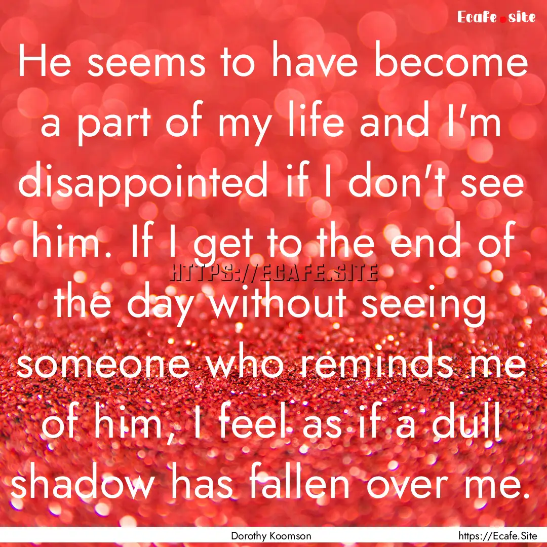 He seems to have become a part of my life.... : Quote by Dorothy Koomson