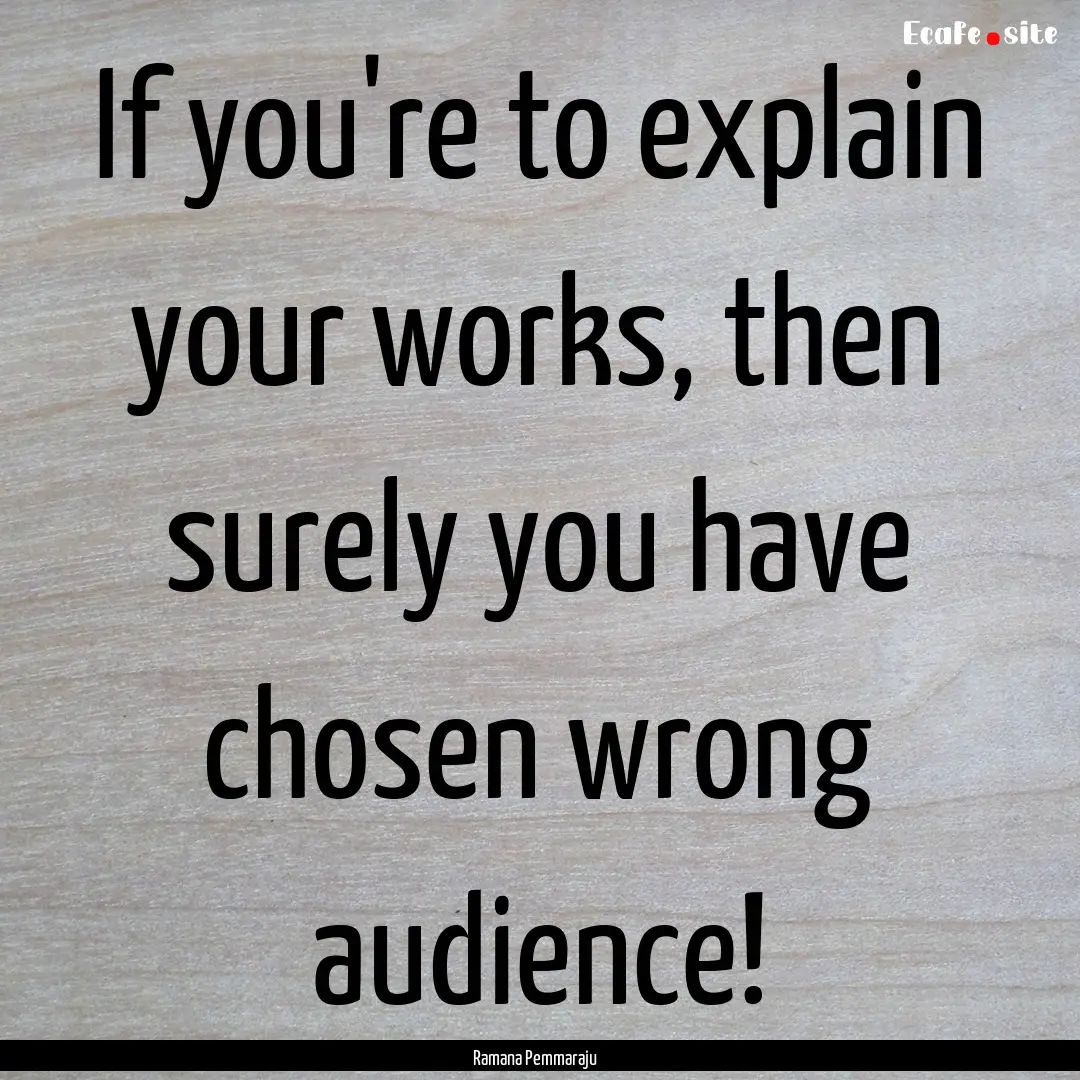 If you're to explain your works, then surely.... : Quote by Ramana Pemmaraju