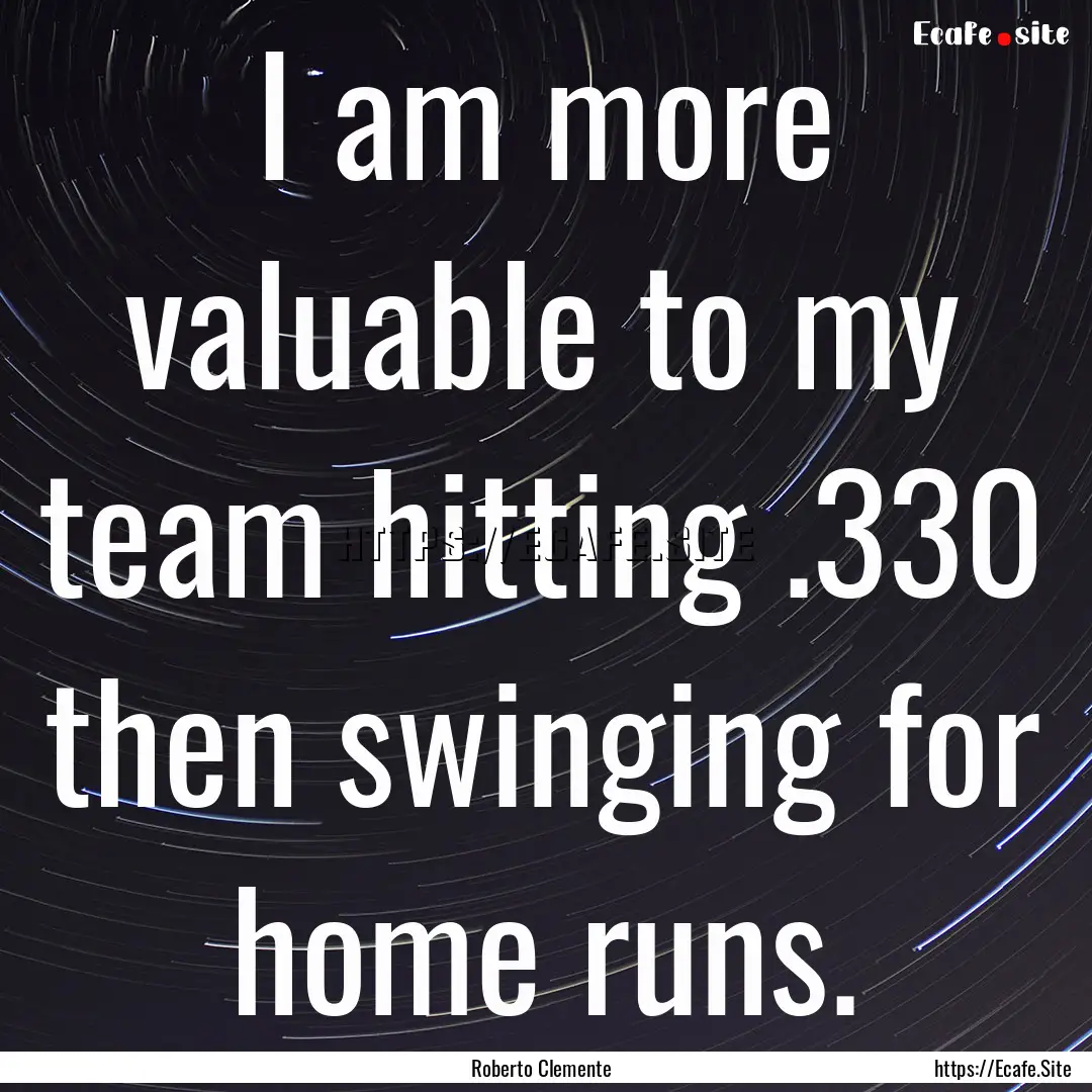 I am more valuable to my team hitting .330.... : Quote by Roberto Clemente