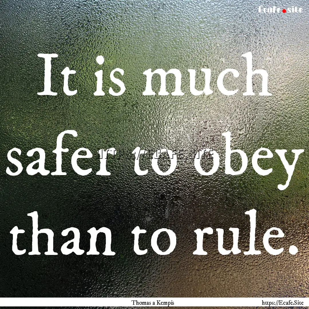 It is much safer to obey than to rule. : Quote by Thomas a Kempis