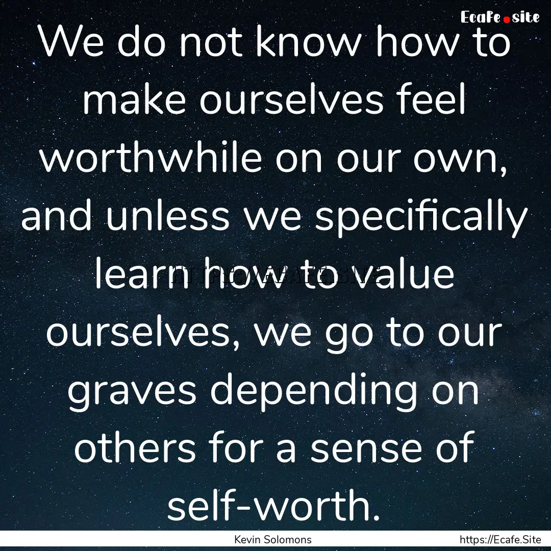 We do not know how to make ourselves feel.... : Quote by Kevin Solomons