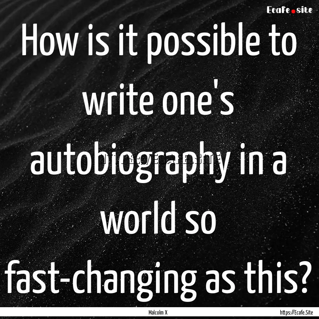 How is it possible to write one's autobiography.... : Quote by Malcolm X