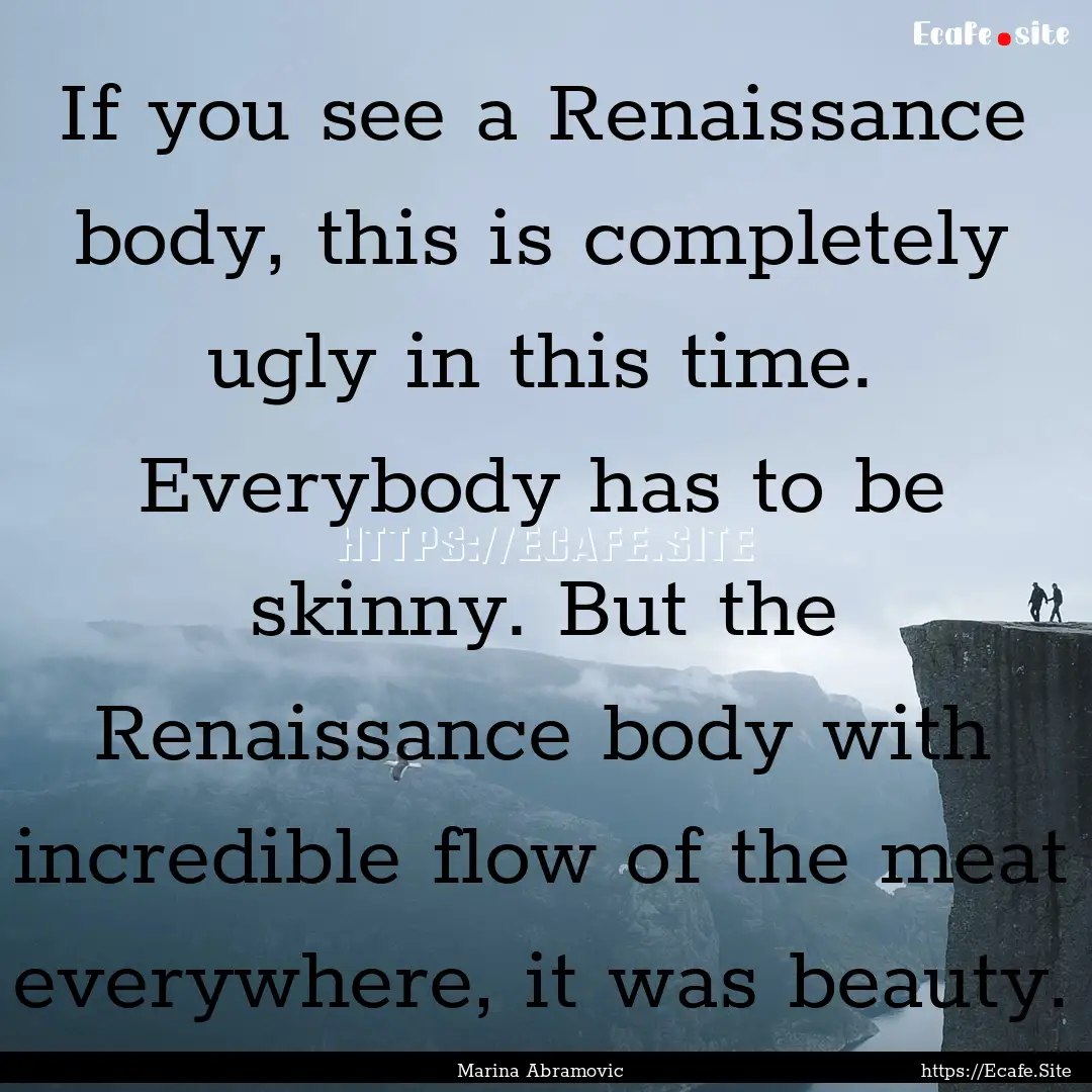 If you see a Renaissance body, this is completely.... : Quote by Marina Abramovic