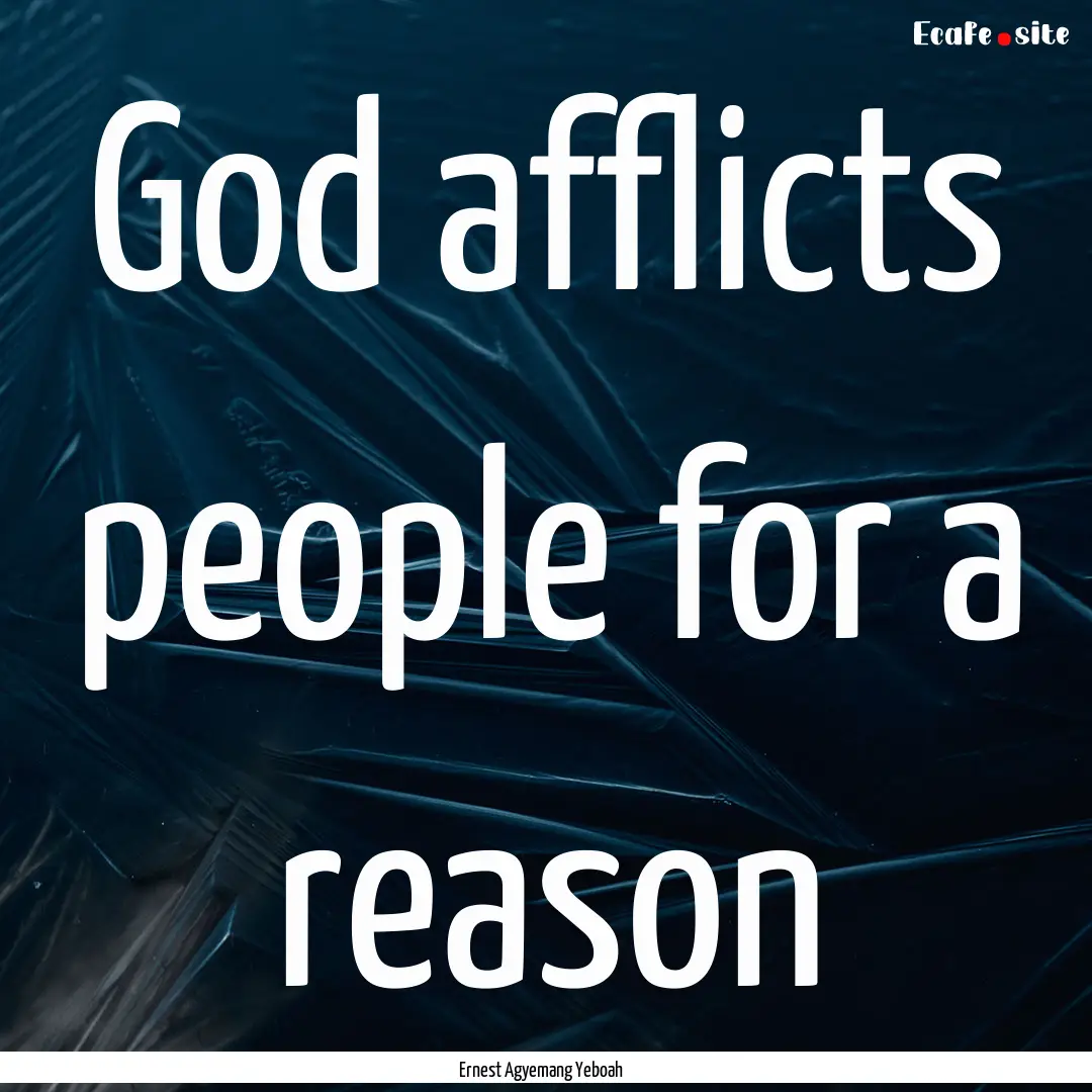 God afflicts people for a reason : Quote by Ernest Agyemang Yeboah