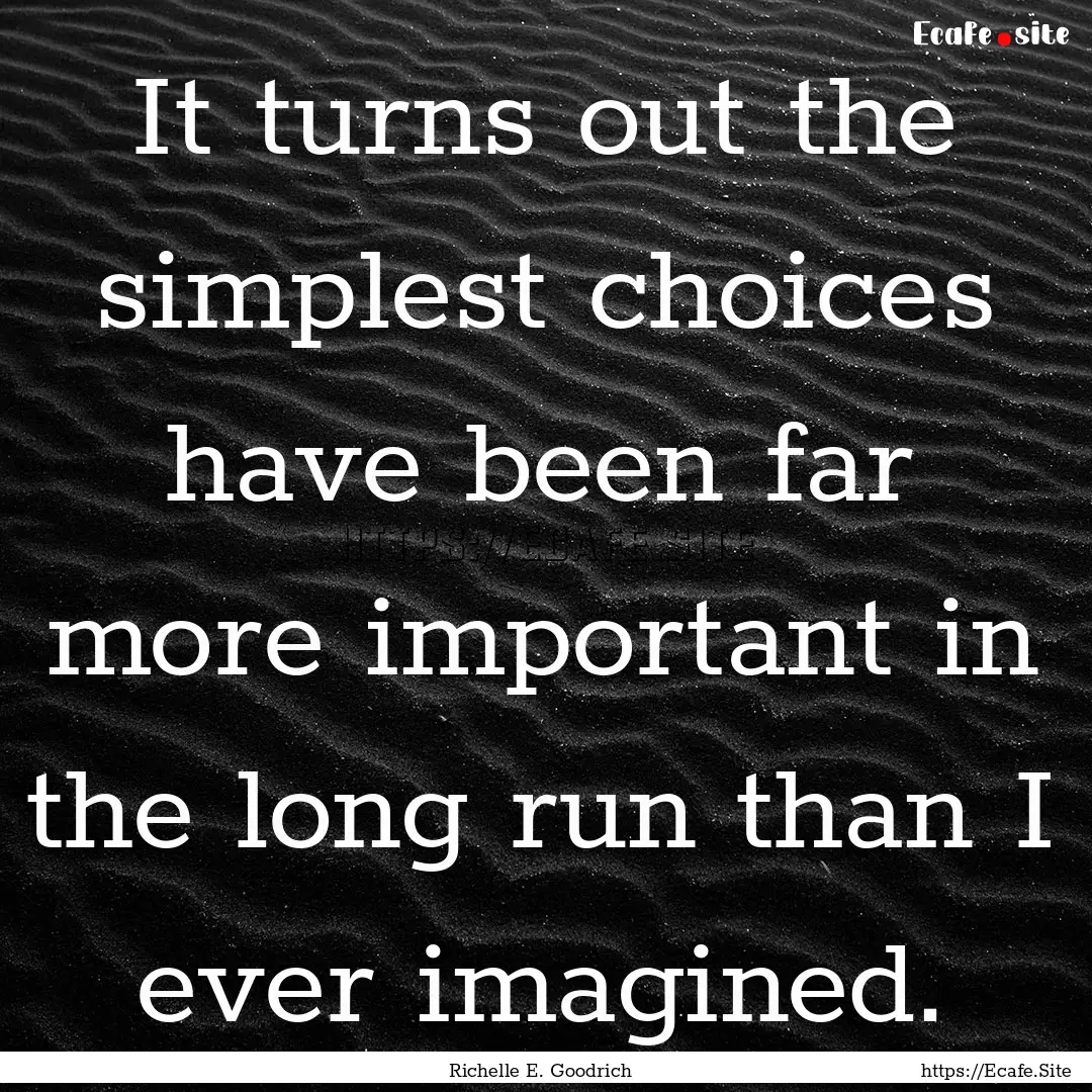 It turns out the simplest choices have been.... : Quote by Richelle E. Goodrich