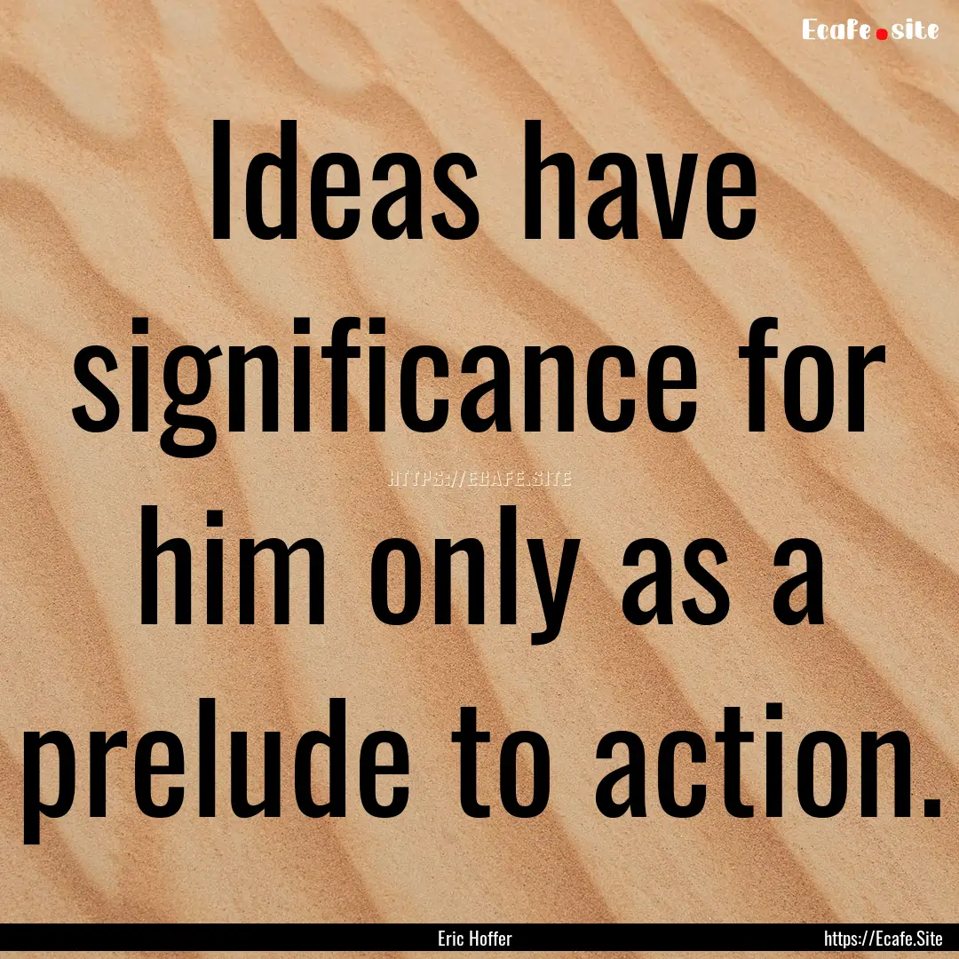 Ideas have significance for him only as a.... : Quote by Eric Hoffer