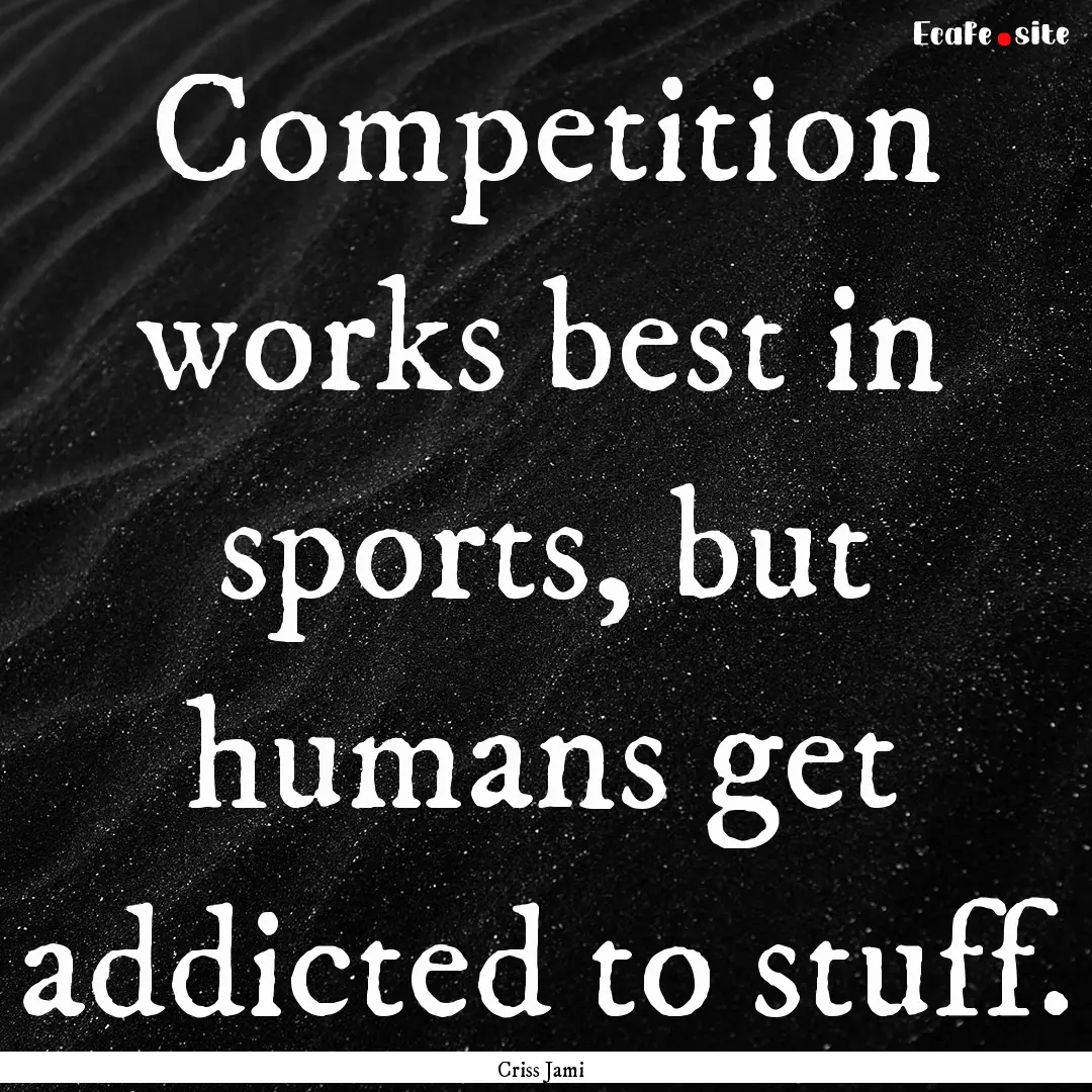 Competition works best in sports, but humans.... : Quote by Criss Jami