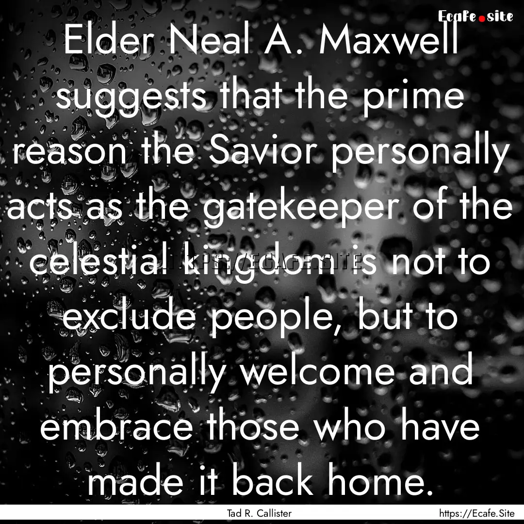 Elder Neal A. Maxwell suggests that the prime.... : Quote by Tad R. Callister