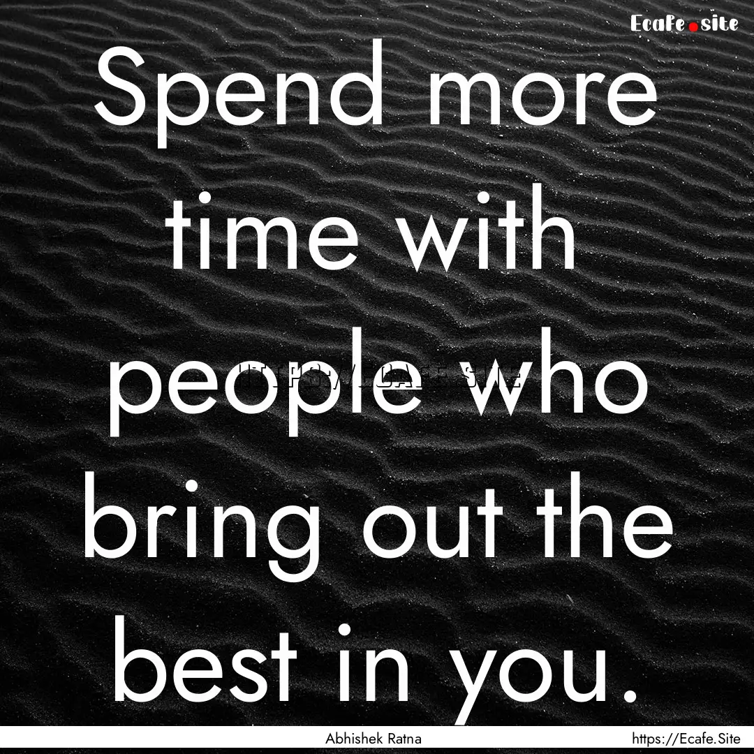 Spend more time with people who bring out.... : Quote by Abhishek Ratna