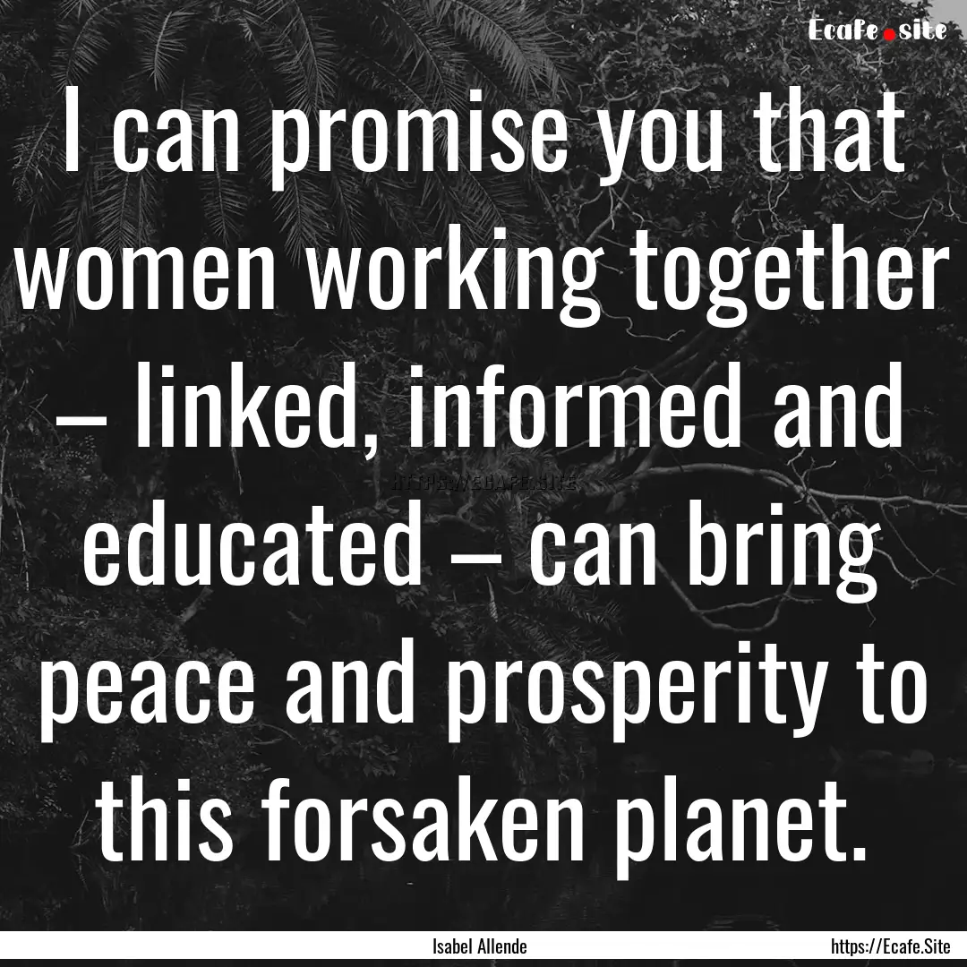 I can promise you that women working together.... : Quote by Isabel Allende