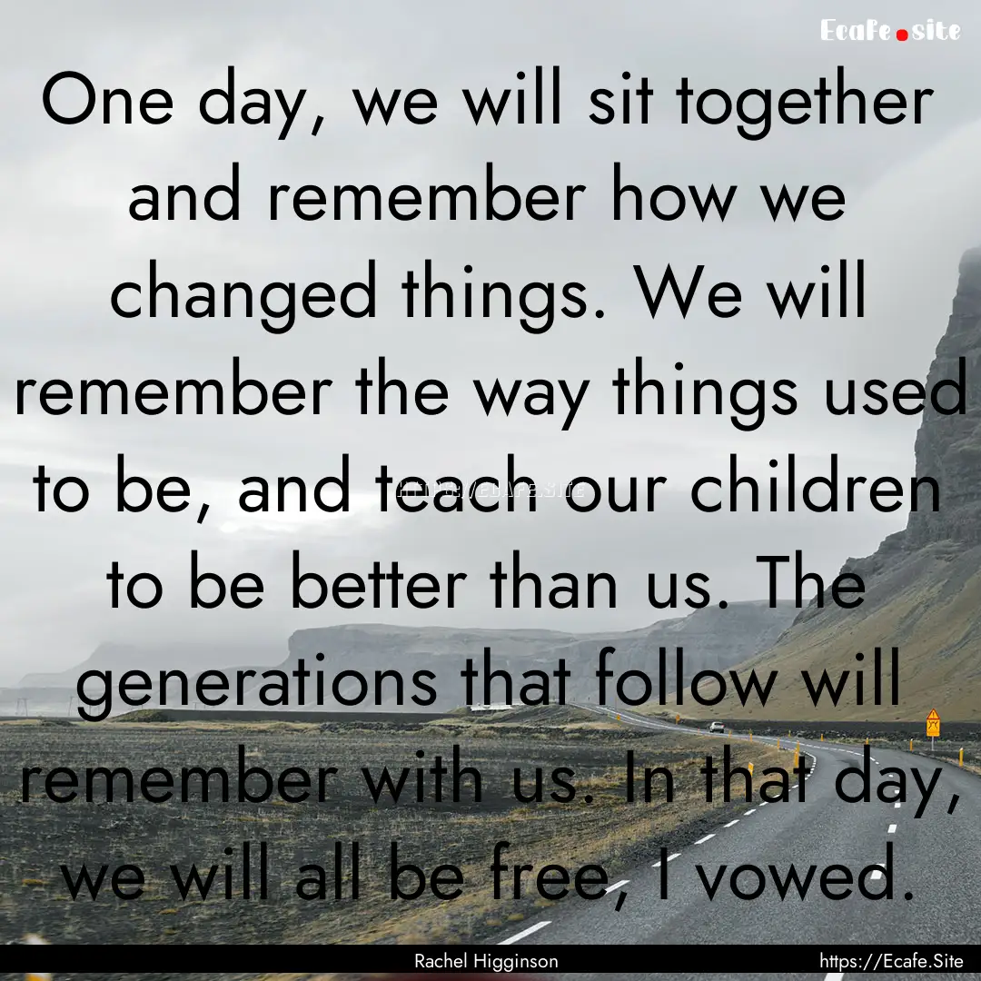 One day, we will sit together and remember.... : Quote by Rachel Higginson