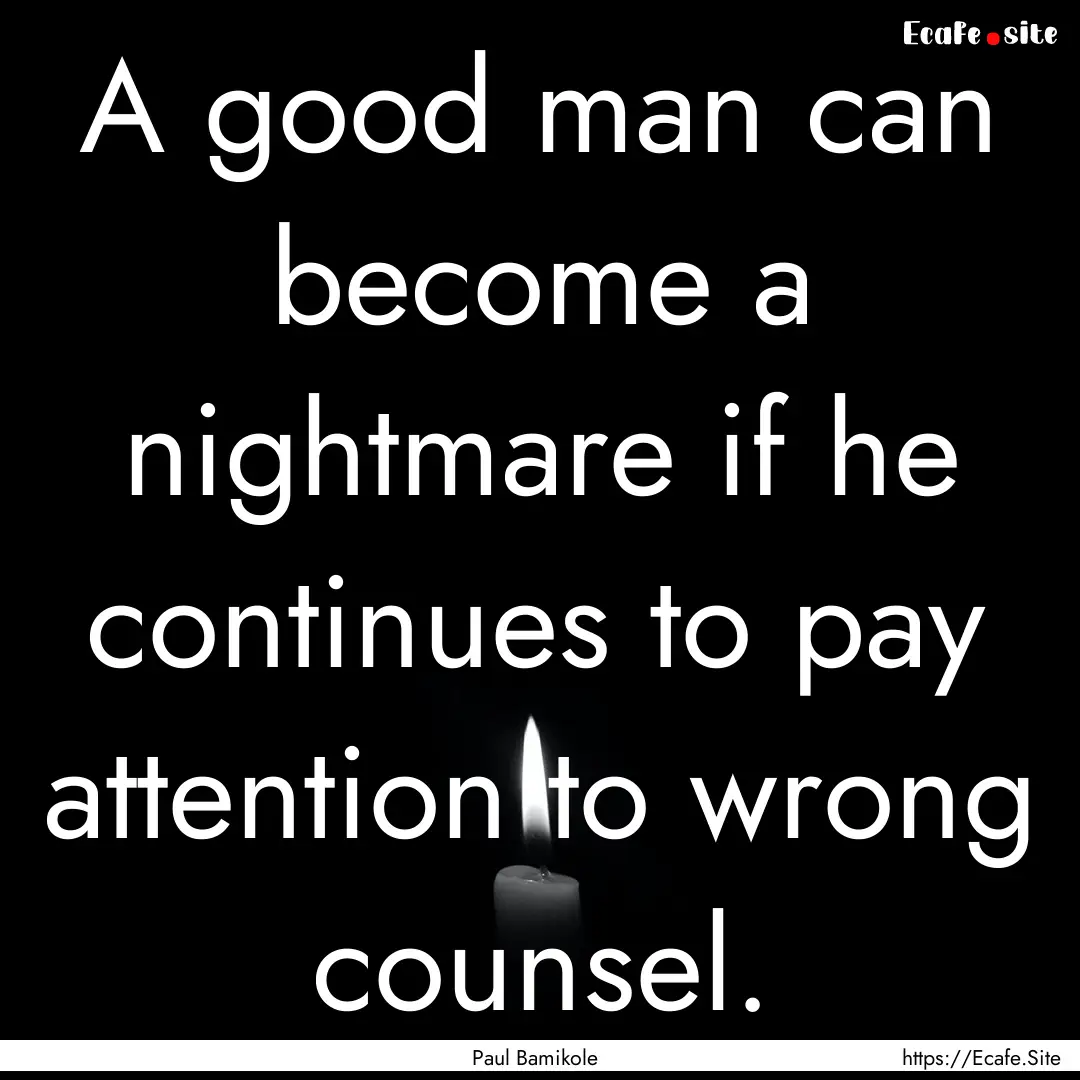 A good man can become a nightmare if he continues.... : Quote by Paul Bamikole