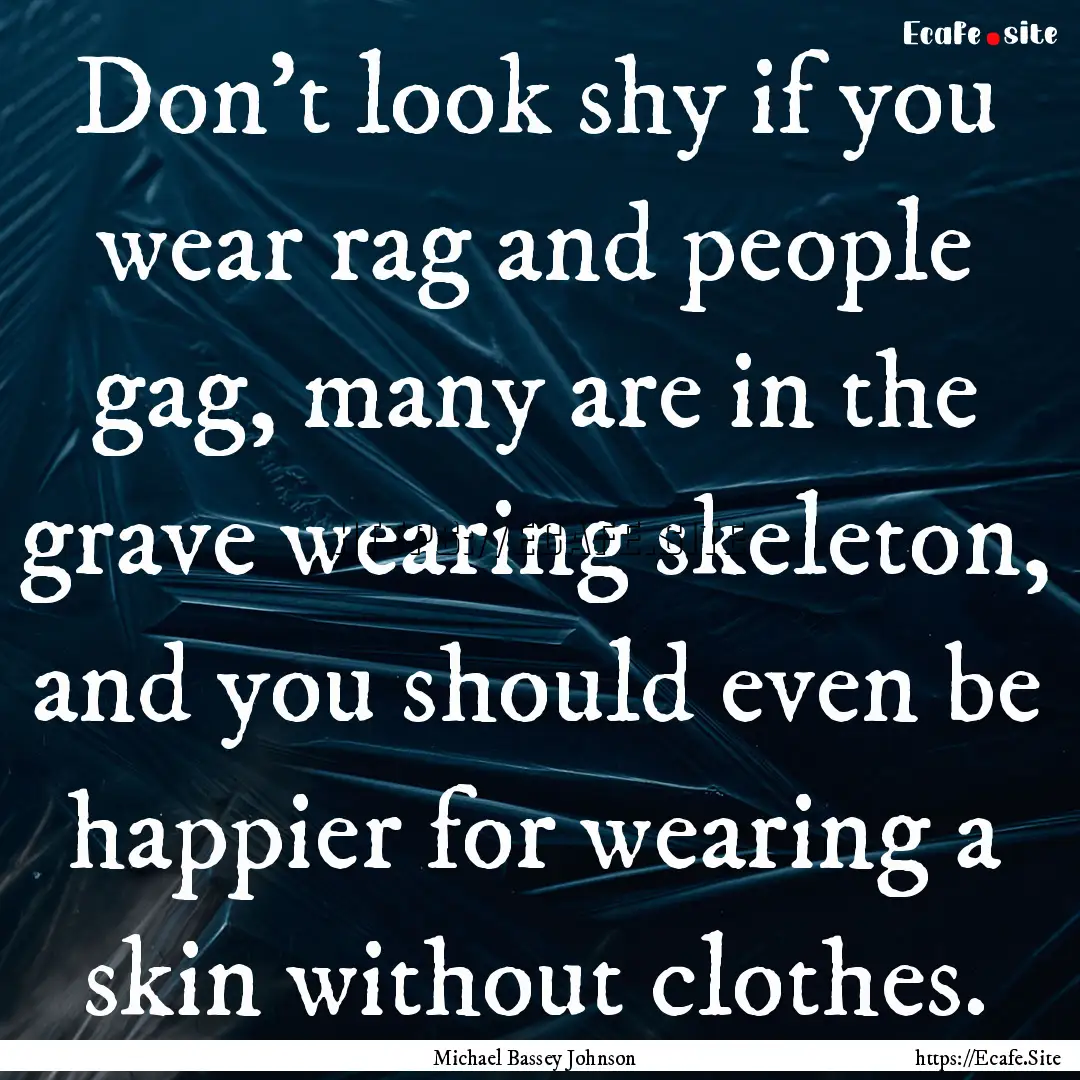 Don't look shy if you wear rag and people.... : Quote by Michael Bassey Johnson