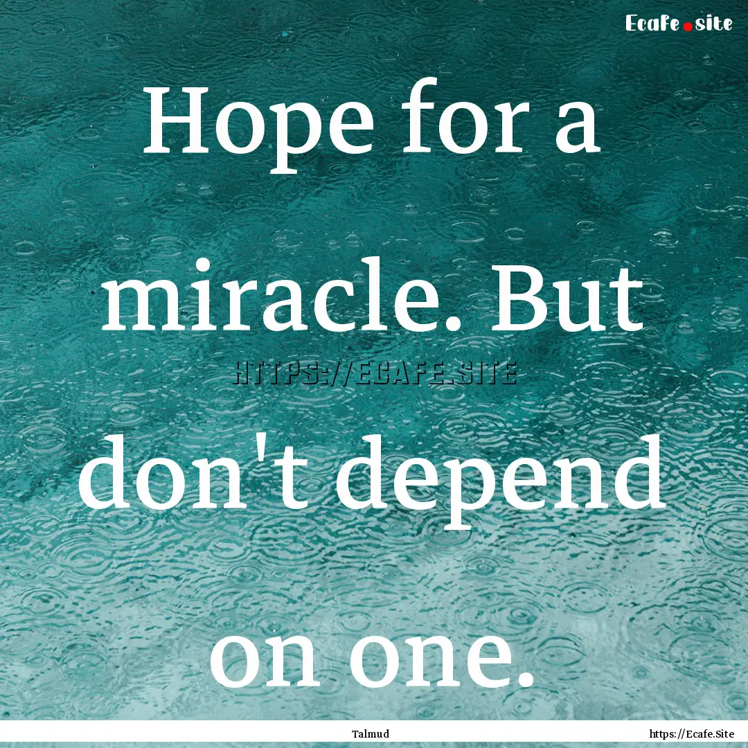 Hope for a miracle. But don't depend on one..... : Quote by Talmud