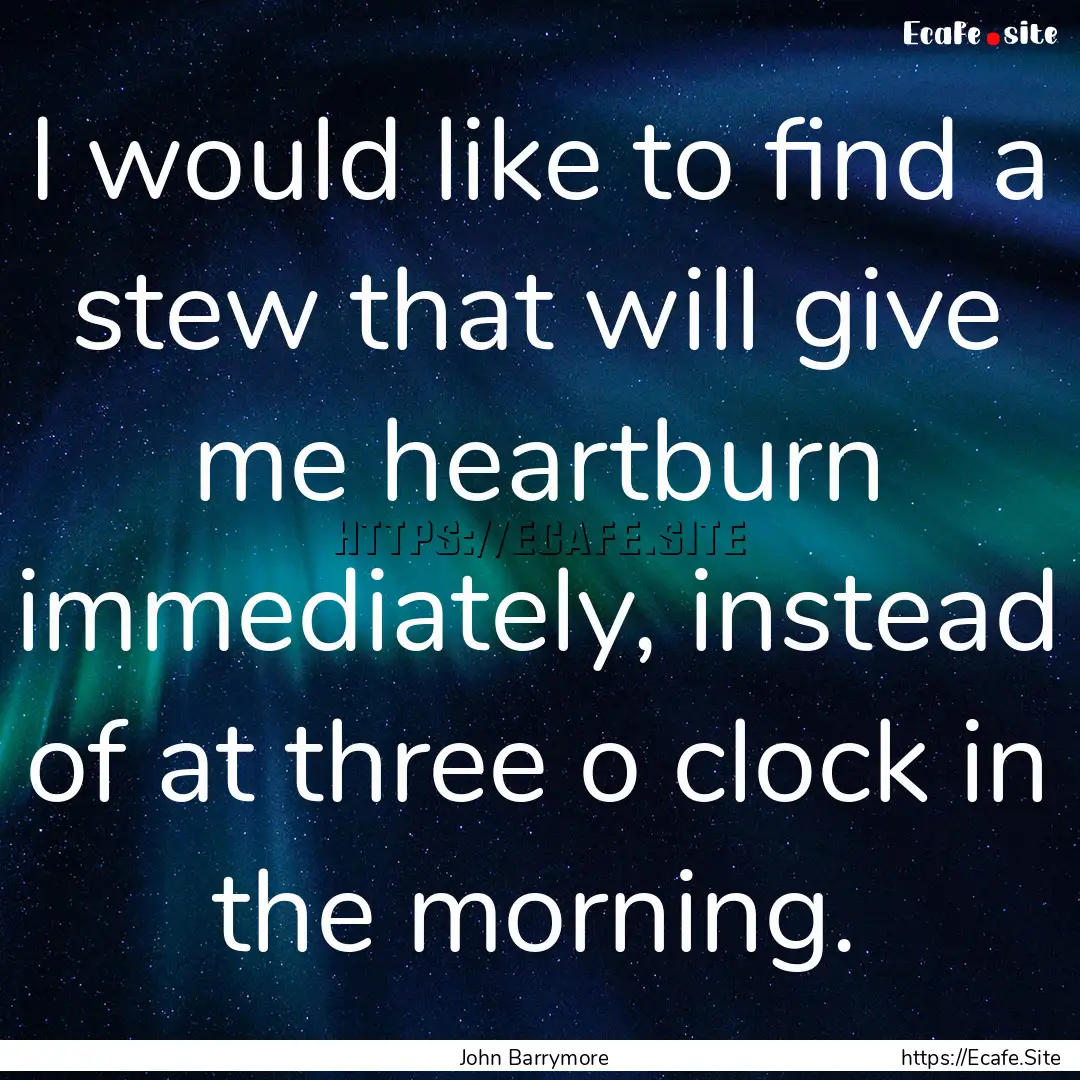 I would like to find a stew that will give.... : Quote by John Barrymore