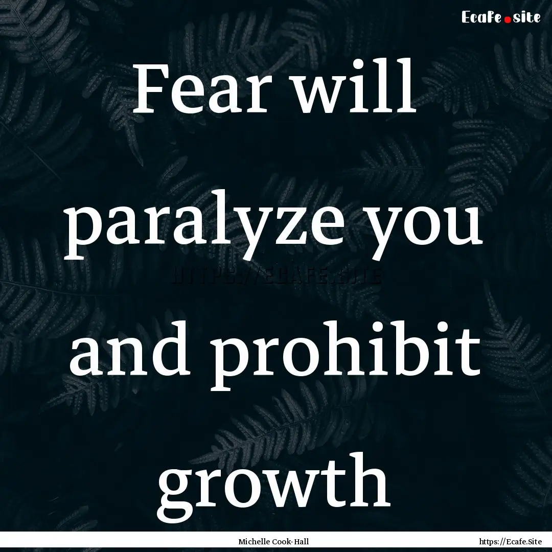 Fear will paralyze you and prohibit growth.... : Quote by Michelle Cook-Hall