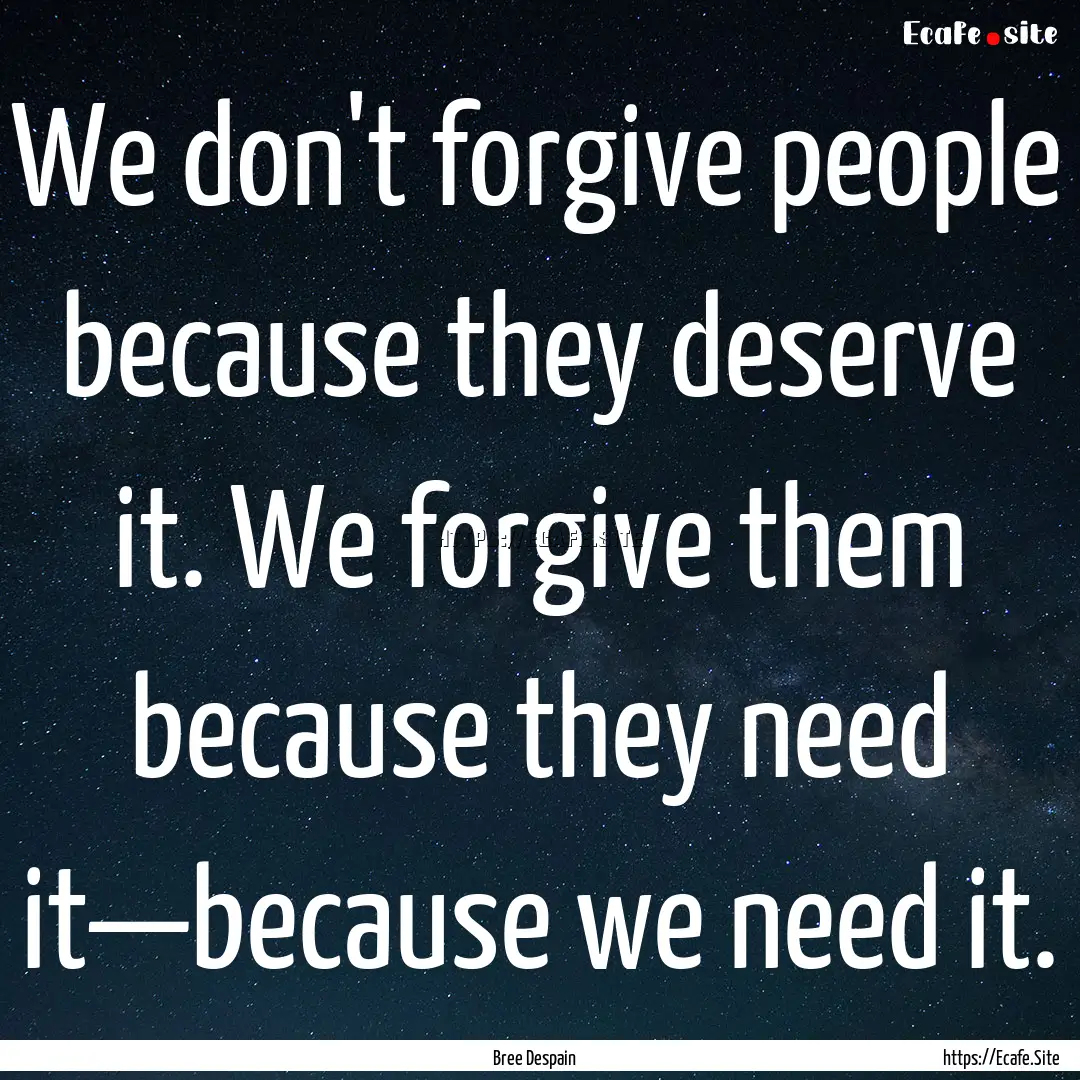 We don't forgive people because they deserve.... : Quote by Bree Despain