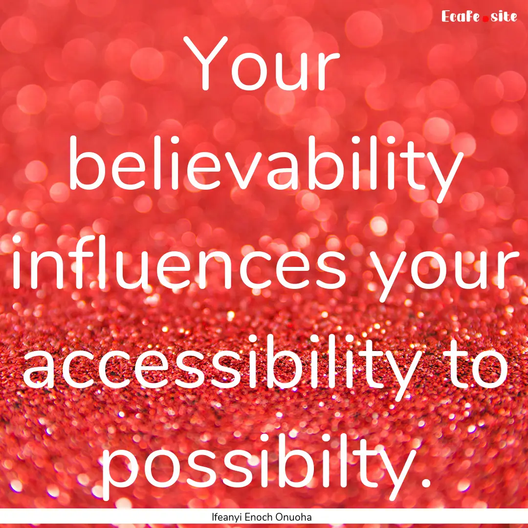 Your believability influences your accessibility.... : Quote by Ifeanyi Enoch Onuoha