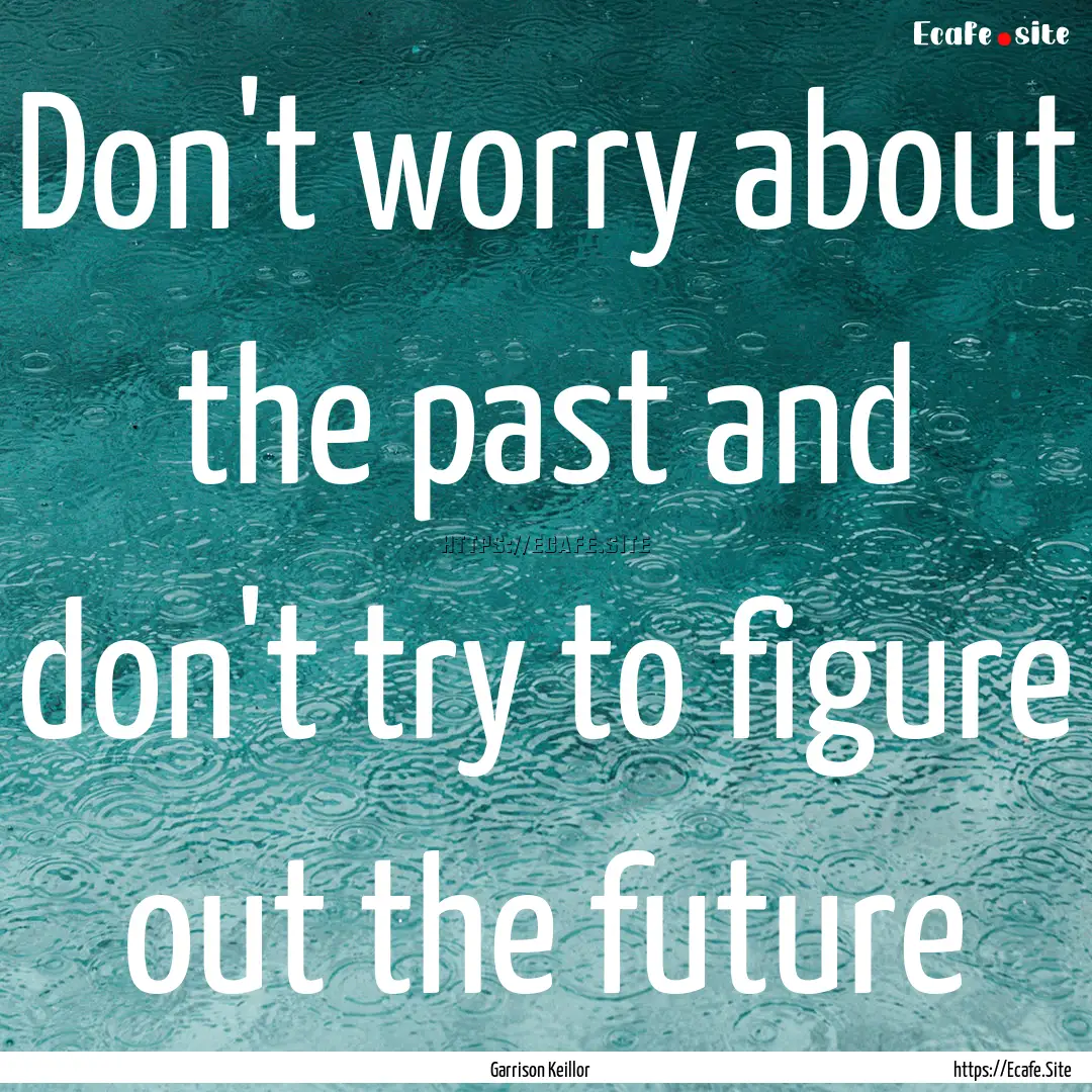 Don't worry about the past and don't try.... : Quote by Garrison Keillor