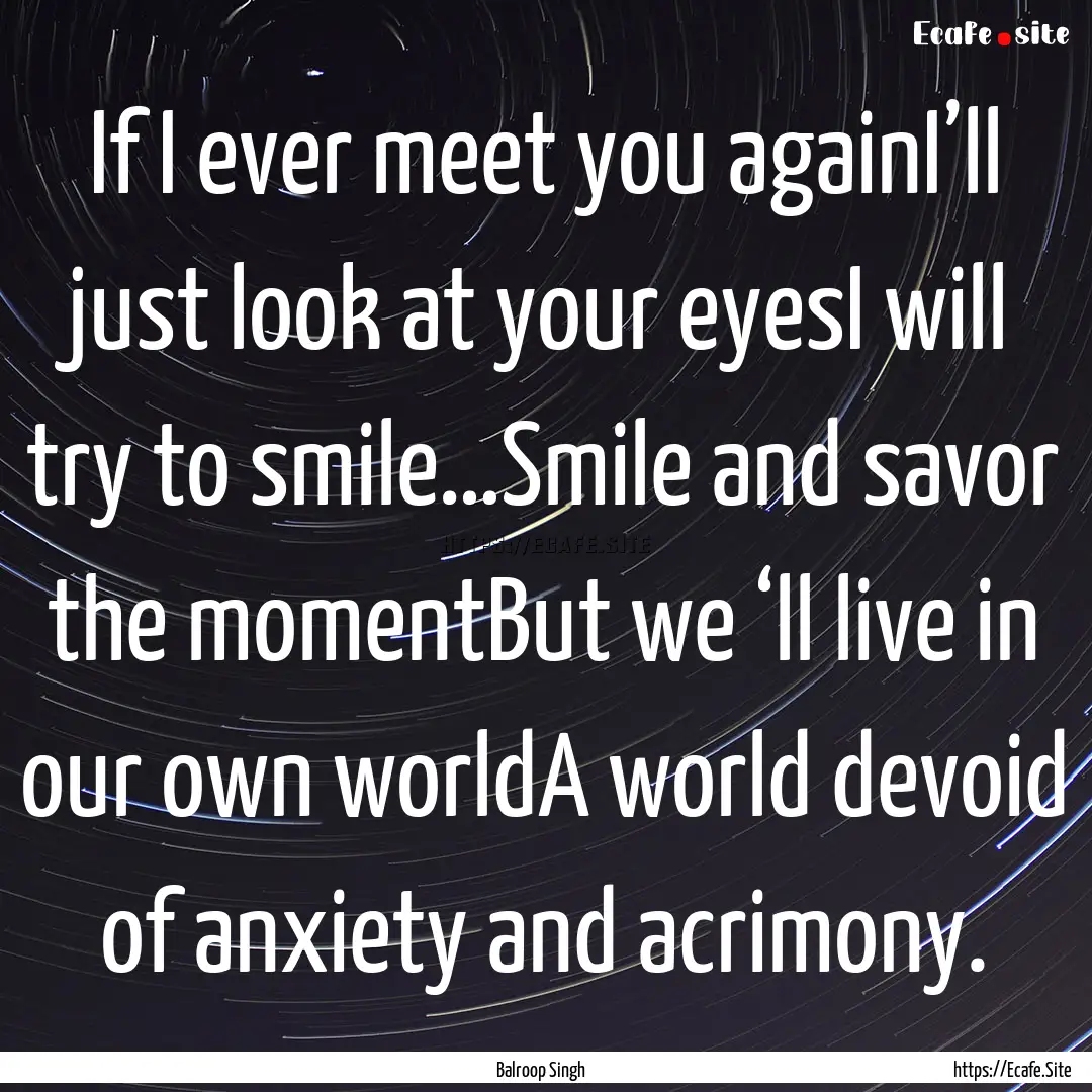 If I ever meet you againI’ll just look.... : Quote by Balroop Singh