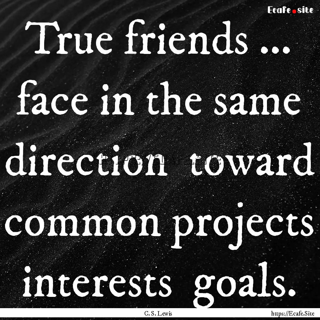 True friends ... face in the same direction.... : Quote by C. S. Lewis