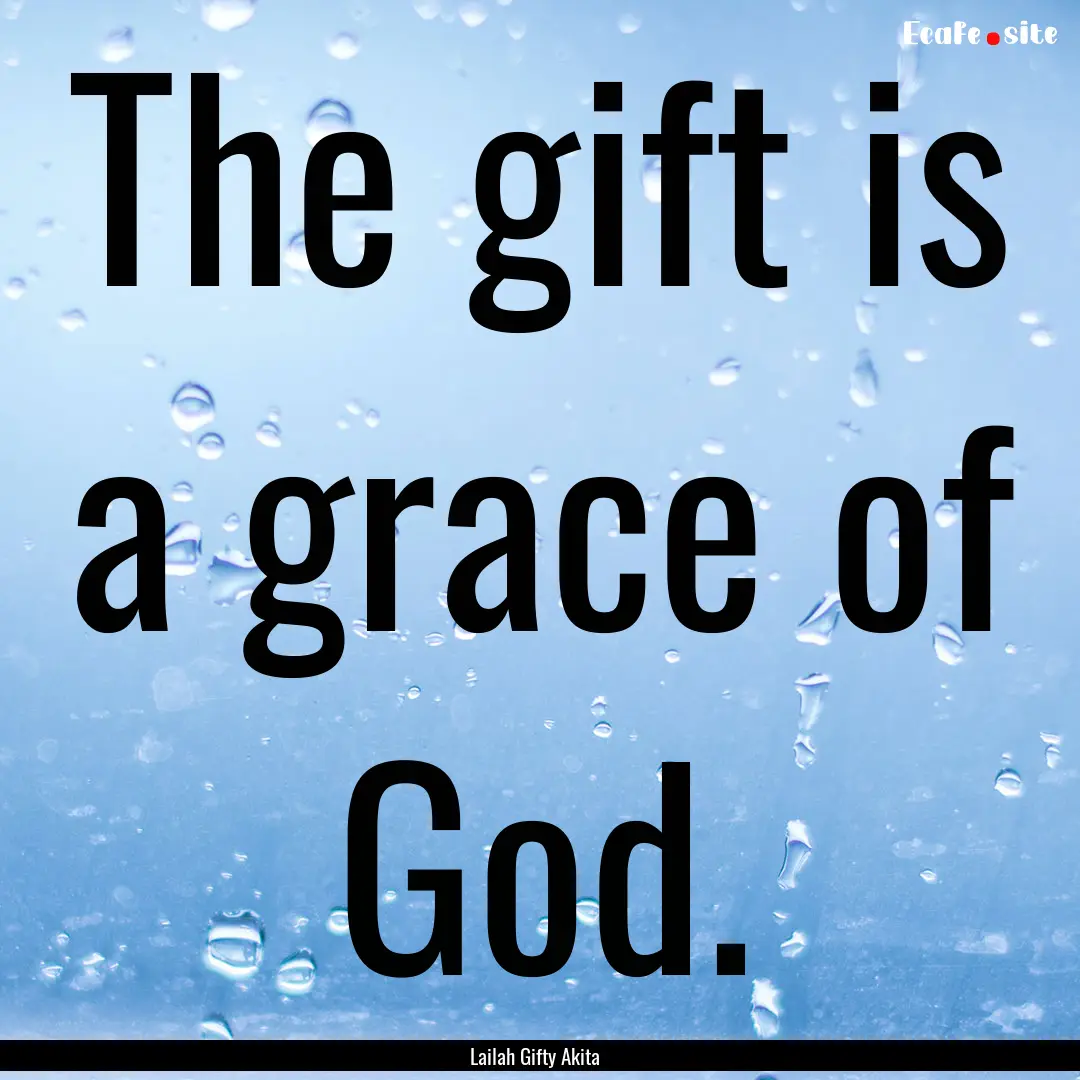 The gift is a grace of God. : Quote by Lailah Gifty Akita