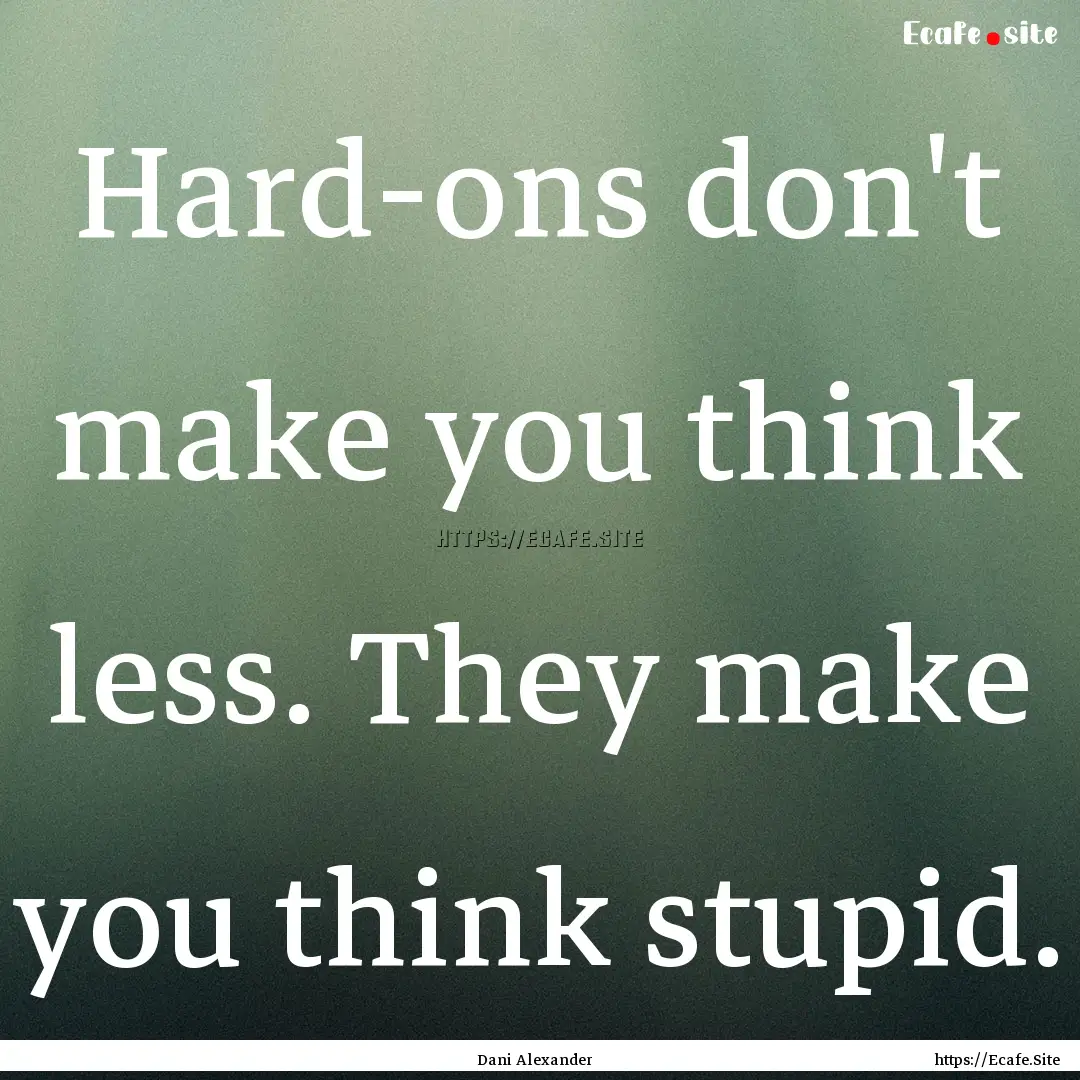 Hard-ons don't make you think less. They.... : Quote by Dani Alexander