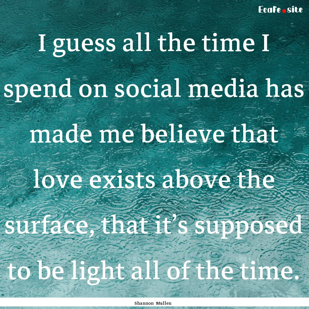 I guess all the time I spend on social media.... : Quote by Shannon Mullen