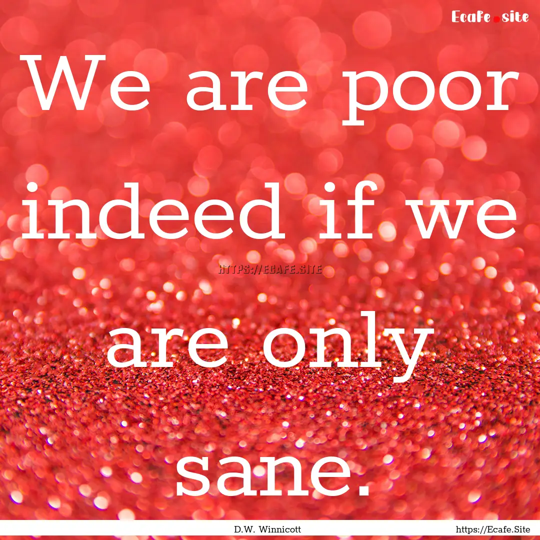 We are poor indeed if we are only sane. : Quote by D.W. Winnicott