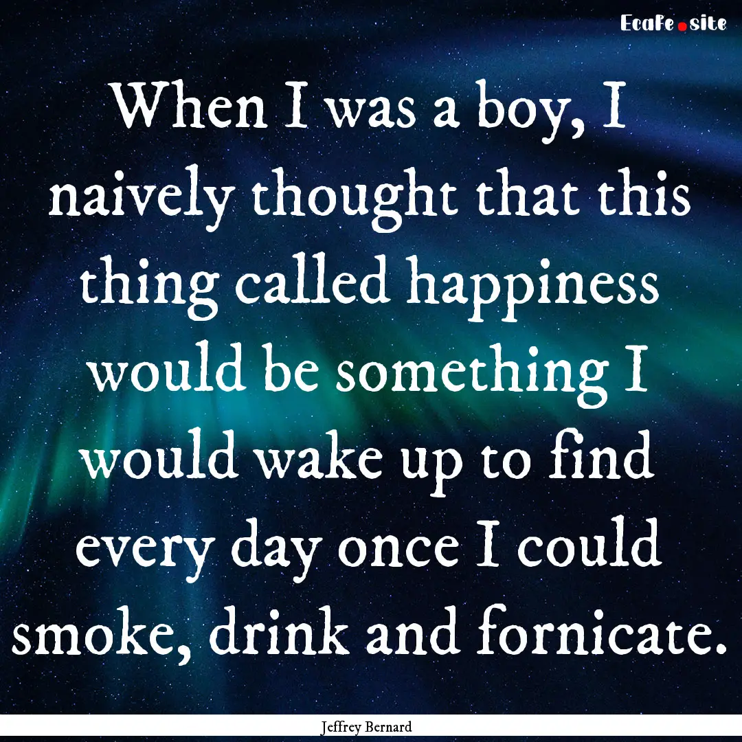 When I was a boy, I naively thought that.... : Quote by Jeffrey Bernard